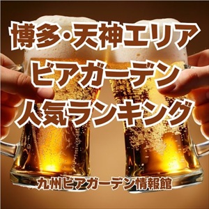 博多･天神エリアのビアガーデン人気ランキング